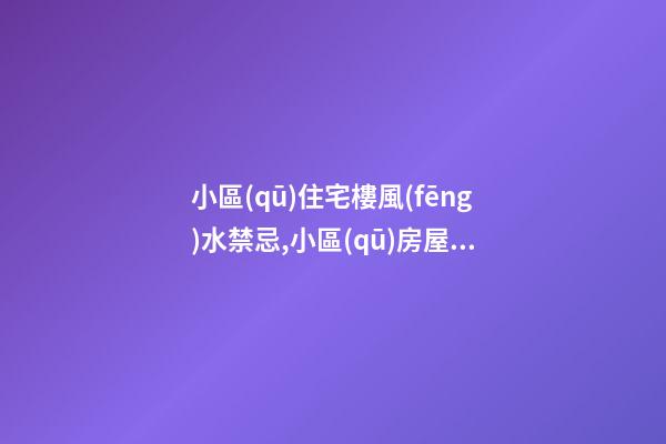 小區(qū)住宅樓風(fēng)水禁忌,小區(qū)房屋風(fēng)水有哪些禁忌？